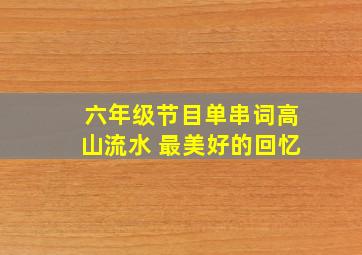 六年级节目单串词高山流水 最美好的回忆